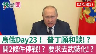 【辣新聞152 重點摘要】烏俄Day23！ 普丁願和談!? 開2條件停戰!? 要求去武裝化!? 2022.03.18(1)