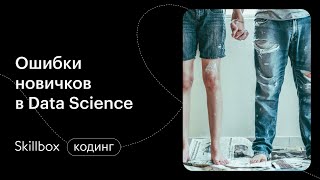 Ошибки новичков в Data Science. Интенсив по Data Science