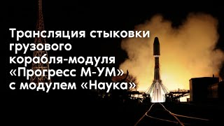 Прямая трансляция стыковки корабля-модуля «Прогресс М-УМ» с МКС
