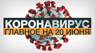 Коронавирус в России и мире: главные новости о распространении COVID-19 на 20 июня
