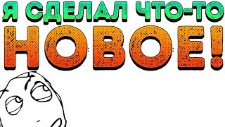 Я СДЕЛАЛ ЧТО-ТО НОВОЕ!