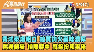 2022.03.09【台灣向前行 Part7】費鴻泰爆粗口 總質詢火藥味濃厚 蘇揆上台扮和事佬
