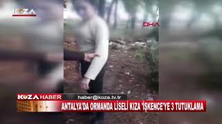 ANTALYA'DA ORMANDA LİSELİ KIZA 'İŞKENCE'YE 3 TUTUKLAMA