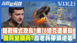 越戰模式攻烏?俄70坦克遭屠殺 俄兵變"餓"兵?烏老兵帶頭逆襲【台灣最前線】2022.05.13(上)