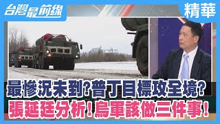 最慘況未到？普丁目標攻全境？ 張延廷分析！烏軍該做三件事！【台灣最前線 精華】2022.03.04