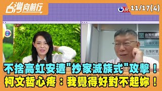 2022.11.17【台灣向前行 Part4】不捨高虹安遭"抄家滅族式"攻擊！柯文哲心疼：我覺得好對不起妳！