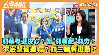 2023.07.04【台灣向前行 Part5】郭董參選決心？朝"郭柯配"努力？不寄望侯退場？打三腳督選戰？