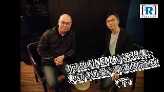 《何故CINEMA》第39集：專訪《幻愛》導演周冠威 (下)