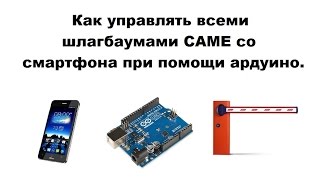 Как управлять всеми шлагбаумами CAME со смартфона при помощи ардуино.