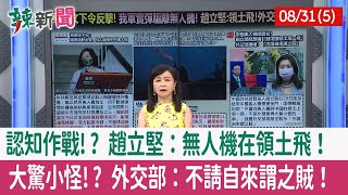 【辣新聞152 重點摘要】認知作戰!? 趙立堅：無人機在領土飛！ 大驚小怪!? 外交部：不請自來謂之賊！ 2022.08.31(5)