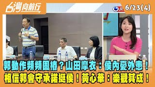 2023.06.23【台灣向前行 Part4】郭動作頻頻固樁？山田摩衣：侯內憂外患！相信郭會守承諾！黃心華：樂觀其成！