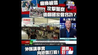 【黃媒不會告訴你的真相】「癱瘓機場、攻擊警察，邊個國家會容許？」 外媒講事實 向港媒打臉！ 講得好！LIKE！