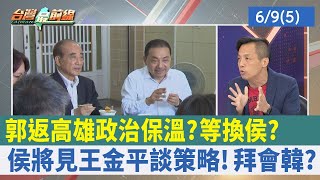 郭返高雄"政治保溫"？ 等換侯？ 侯將見王金平談策略！ 拜會韓？【台灣最前線 重點摘要】2023.06.09(5)