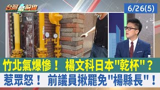 竹北氣爆慘！ 楊文科日本"乾杯"？ 惹眾怒！ 前議員揪罷免"楊縣長"！【台灣最前線 重點摘要】2023.06.26(5)