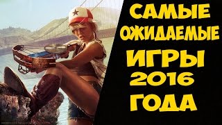 Самые ожидаемые игры 2016 года - Игры, которые выйдут в 2016