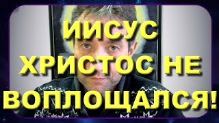 ИИСУС ХРИСТОС НЕ ВОПЛОЩАЛСЯ! (28.12.18)