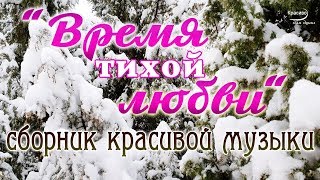 «ВРЕМЯ ТИХОЙ ЛЮБВИ» Сборник очень красивой музыки для души
