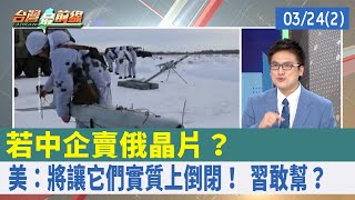 若中企賣俄晶片？ 美：將讓它們"實質上"倒閉！ 習敢幫？【台灣最前線 重點摘要】2022.03.24(2)