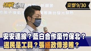 【挑戰新聞】安安連線？藍白合作棄竹保北？ 選民是工具？張"繕"政傳涉賄？ 2022.09.30