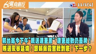 2023.11.01【台灣向前行 Part4】郭台銘今下午"親送連署書" 連署總數仍蓋牌！賄選風暴延燒！跟賴佩霞奮戰到底！下一步？