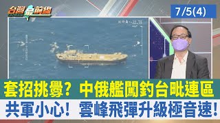 套招挑釁？ 中俄艦闖釣台毗連區 共軍小心！ 雲峰飛彈升級極音速！【台灣最前線 重點摘要】2022.07.05(4)