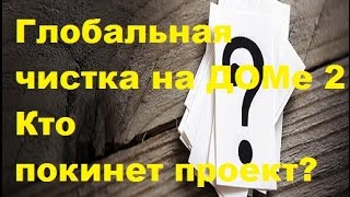 Глобальная чистка на ДОМе-2. Кто покинет проект? Какие участники уйдут с ДОМа-2?