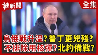 【辣新聞152】烏俄戰升溫？普丁更兇殘？ 不排除用核彈？北約備戰？ 2022.03.21