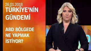 ABD bölgede ne yapmak istiyor? - Türkiye'nin Gündemi 26.01.2018 Cuma