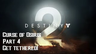 GET TETHERED! | Destiny 2 Curse of Osiris | Part 4