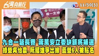 2022.11.30【台灣向前行 Part3】九合一延長賽 蔣萬安立委缺額將補選 綠營吳怡農.阮昭雄爭出線 藍營6人被點名