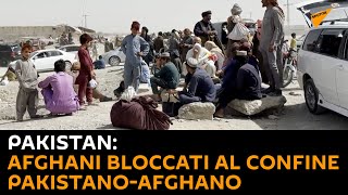 Pakistan: afghani bloccati al confine pakistano-afghano