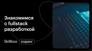 Fullstack-разработчик — кто это и чем он занимается. Интенсив по программированию