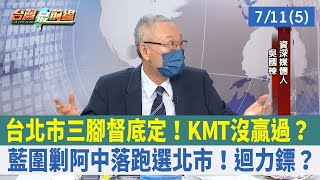 台北市三腳督底定！KMT沒贏過？ 藍圍剿阿中落跑選北市！迴力鏢？【台灣最前線 重點摘要】2022.07.11(5)