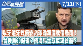 以牙還牙炸俄霸？澤淪準備收復烏南！ 台援烏60迫砲？搭海馬士成反攻殺器？【台灣最前線】2022.07.11(下)