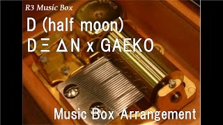 D (half moon)/DΞΔN x GAEKO [Music Box]