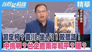 習定"柯"？義川:坐1/3！較聽話！ 中挑明？台企擔兩岸和平？曝？【台灣最前線 精華】2023.10.25