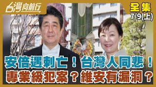 安倍遇刺亡！台灣人同悲！ 專業級犯案？維安有漏洞？【台灣向前行】2022.07.09(上)