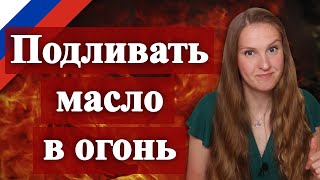 Подливать масло в огонь - Russian idiom, русский фразеологизм