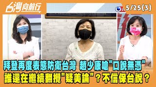 2022.05.25【台灣向前行 Part3】拜登再度表態防衛台灣 誰還在繼續翻攪"疑美論"？