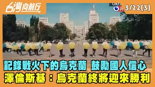 2022.03.22【台灣向前行 Part3】以紀錄片鼓勵國人 澤倫斯基：烏克蘭終將迎來勝利