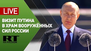 Путин посещает главный храм Вооружённых сил России — LIVE