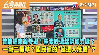 2022.08.26【台灣向前行 Part7】昔擋鍾東錦參選！林姿妙遭起訴卻力挺？國民黨標準在哪？