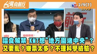 2022.02.09【台灣向前行 Part7】福食解禁 KMT想"地方圍堵中央"？又要亂？嫌票太多？