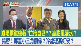 崩壞霸道總裁"拉抬自己"？高膨風灌水？ 揭密！郭董"小三角"關係？冷處理高虹安？【台灣最前線 重點摘要】2022.10.07(4)