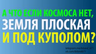 А что если Космоса нет, Земля плоская и под куполом?
