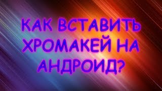 КАК ВСТАВИТЬ ХРОМАКЕЙ(ВИДЕО С ЗЕЛЕНЫМ ФОНОМ) НА АНДРОИД?