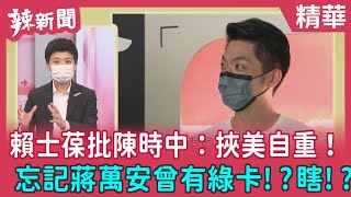 【辣新聞 精華】賴士葆批陳時中：挾美自重！忘記蔣萬安曾有綠卡！？瞎！？ 2022.07.18
