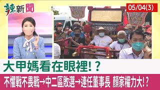 【辣新聞152 重點摘要】"大甲媽"看在眼裡!? 不懼戰不畏戰→中二區敗選→連任董事長 顏家權力大!? 2022.05.04(3)