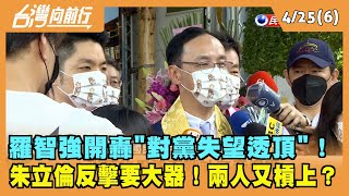 2022.04.25【台灣向前行 Part6】羅智強開轟對黨失望透頂 朱立倫反擊要大器！兩人又槓上？