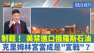 制裁！ 美禁進口俄羅斯石油 克里姆林宮當成是"宣戰"？【台灣最前線 重點摘要】2022.03.10(7)